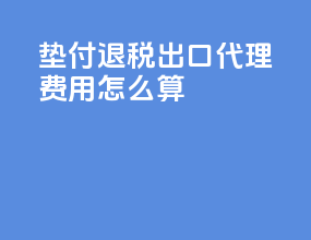 垫付退税出口代理费用怎么算