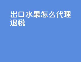 出口水果怎么代理退税
