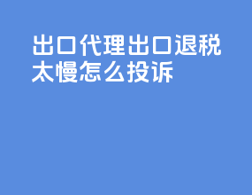 出口代理出口退税太慢怎么投诉