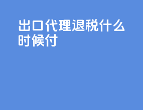 出口代理退税什么时候付