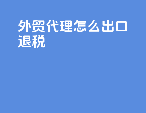 外贸代理怎么出口退税