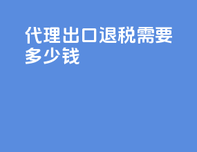 代理出口退税需要多少钱
