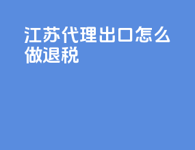 江苏代理出口怎么做退税