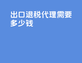 出口退税代理需要多少钱