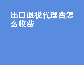 出口退税代理费怎么收费