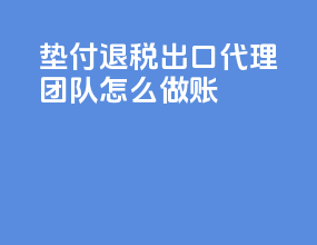 垫付退税出口代理团队怎么做账