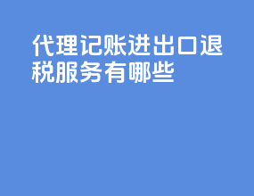 代理记账进出口退税服务有哪些