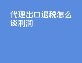 代理出口退税怎么谈利润