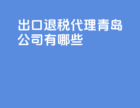 出口退税代理青岛公司有哪些