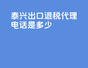 泰兴出口退税代理电话是多少