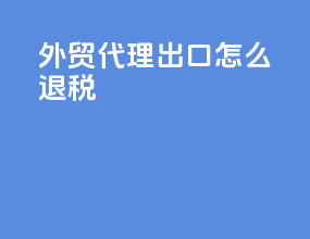外贸代理出口怎么退税