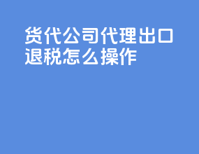 货代公司代理出口退税怎么操作