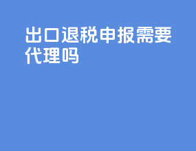 出口退税申报需要代理吗