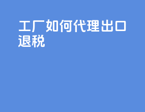 工厂如何代理出口退税