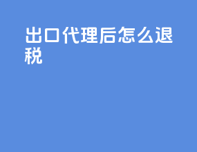 出口代理后怎么退税