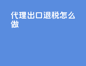 代理出口退税怎么做