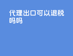 代理出口可以退税吗吗