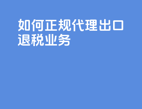 如何正规代理出口退税业务