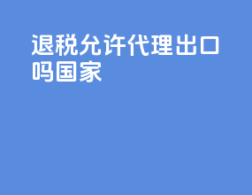 退税允许代理出口吗国家