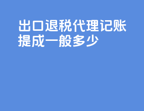 出口退税代理记账提成一般多少