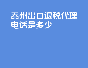 泰州出口退税代理电话是多少