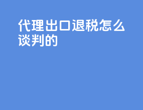 代理出口退税怎么谈判的