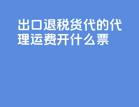 出口退税货代的代理运费开什么票