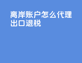 离岸账户怎么代理出口退税
