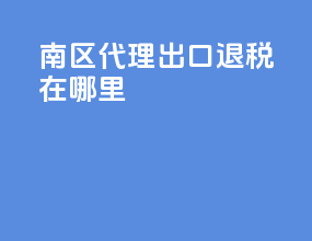 南区代理出口退税在哪里