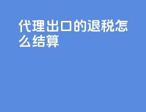 代理出口的退税怎么结算