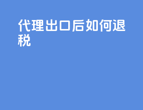 代理出口后如何退税