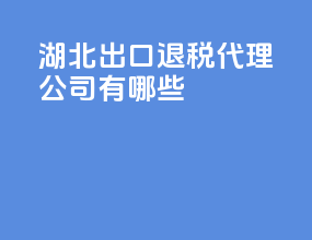 湖北出口退税代理公司有哪些