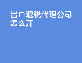 出口退税代理公司怎么开
