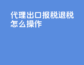 代理出口报税退税怎么操作