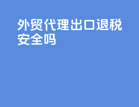 外贸代理出口退税安全吗
