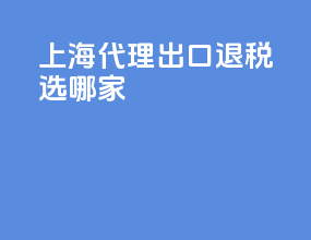 上海代理出口退税选哪家