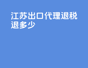 江苏出口代理退税退多少