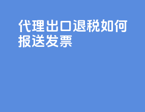 代理出口退税如何报送发票