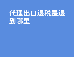 代理出口退税是退到哪里