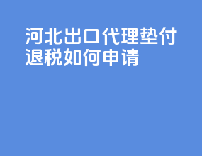 河北出口代理垫付退税如何申请