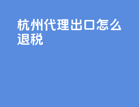 杭州代理出口怎么退税