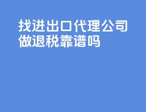 找进出口代理公司做退税靠谱吗