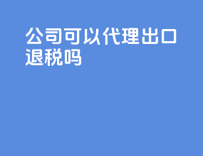 公司可以代理出口退税吗