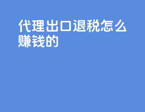 代理出口退税怎么赚钱的