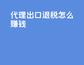 代理出口退税怎么赚钱