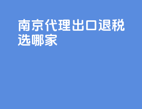 南京代理出口退税选哪家