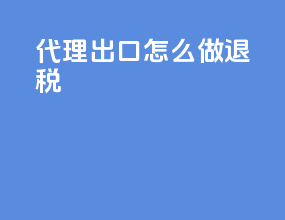 代理出口怎么做退税