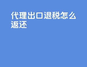 代理出口退税怎么返还
