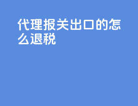 代理报关出口的怎么退税