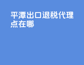 平潭出口退税代理点在哪